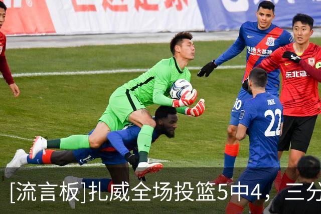 [流言板]扎威全场投篮5中4，三分3中2得到11分2篮板4助攻2抢断